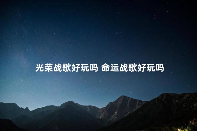 光荣战歌好玩吗 命运战歌好玩吗